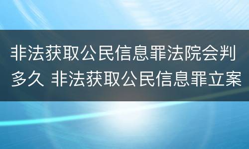 非法获取公民信息罪法院会判多久 非法获取公民信息罪立案标准