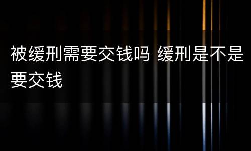 被缓刑需要交钱吗 缓刑是不是要交钱