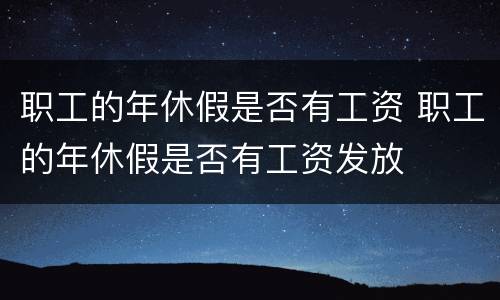 职工的年休假是否有工资 职工的年休假是否有工资发放