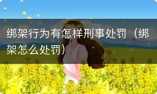 绑架行为有怎样刑事处罚（绑架怎么处罚）