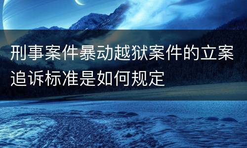 刑事案件暴动越狱案件的立案追诉标准是如何规定