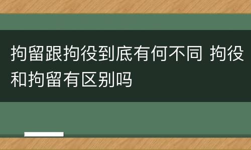 拘留跟拘役到底有何不同 拘役和拘留有区别吗
