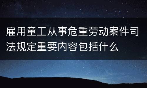 雇用童工从事危重劳动案件司法规定重要内容包括什么