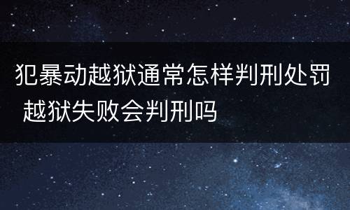 犯暴动越狱通常怎样判刑处罚 越狱失败会判刑吗