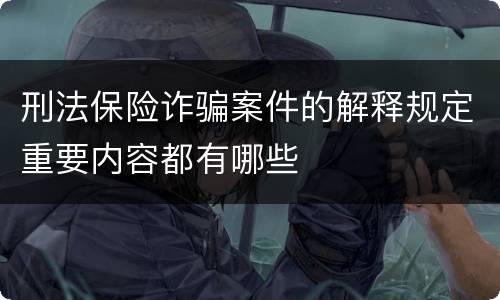 刑法保险诈骗案件的解释规定重要内容都有哪些