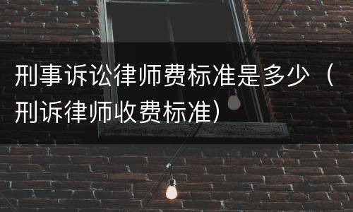 刑事诉讼律师费标准是多少（刑诉律师收费标准）