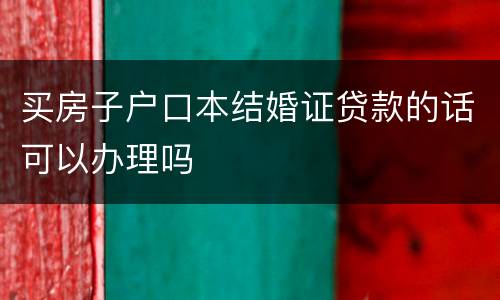 买房子户口本结婚证贷款的话可以办理吗