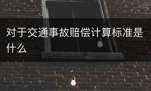 对于交通事故赔偿计算标准是什么