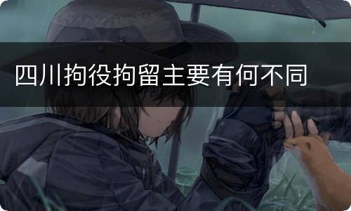 四川拘役拘留主要有何不同