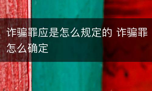 诈骗罪应是怎么规定的 诈骗罪怎么确定