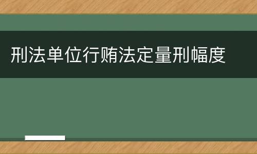 刑法单位行贿法定量刑幅度