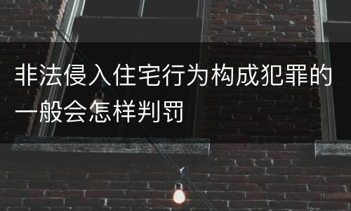 非法侵入住宅行为构成犯罪的一般会怎样判罚