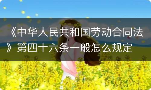 《中华人民共和国劳动合同法》第四十六条一般怎么规定