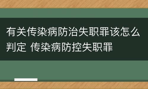 有关传染病防治失职罪该怎么判定 传染病防控失职罪