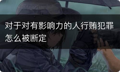 对于对有影响力的人行贿犯罪怎么被断定