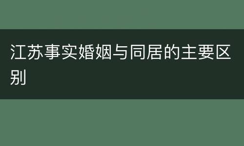 江苏事实婚姻与同居的主要区别