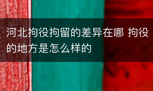 河北拘役拘留的差异在哪 拘役的地方是怎么样的