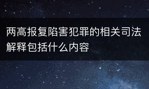 两高报复陷害犯罪的相关司法解释包括什么内容