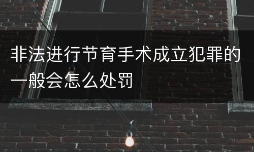 非法进行节育手术成立犯罪的一般会怎么处罚
