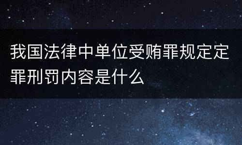 我国法律中单位受贿罪规定定罪刑罚内容是什么