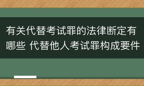 有关代替考试罪的法律断定有哪些 代替他人考试罪构成要件有何规定