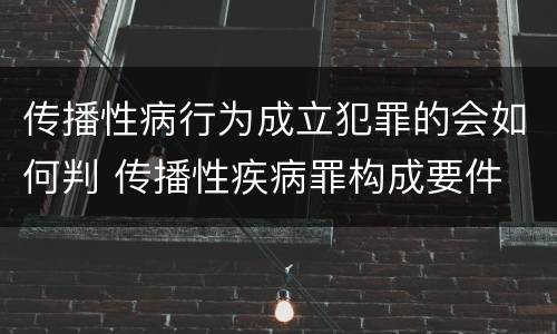 传播性病行为成立犯罪的会如何判 传播性疾病罪构成要件