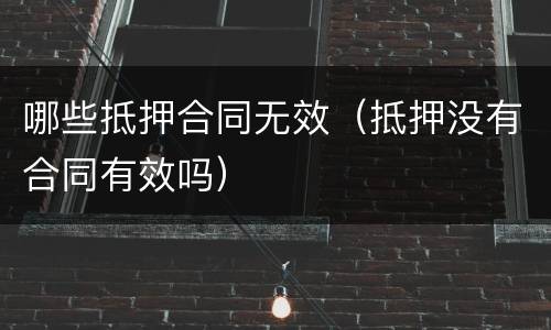 哪些抵押合同无效（抵押没有合同有效吗）