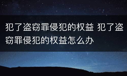 犯了盗窃罪侵犯的权益 犯了盗窃罪侵犯的权益怎么办