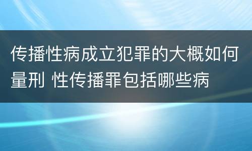 传播性病成立犯罪的大概如何量刑 性传播罪包括哪些病