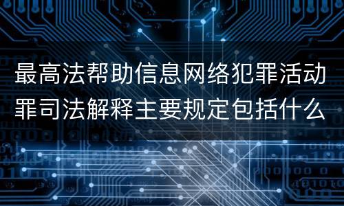 最高法帮助信息网络犯罪活动罪司法解释主要规定包括什么