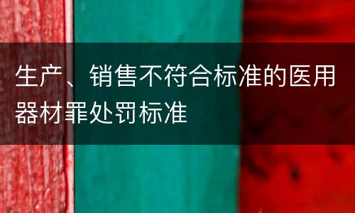 生产、销售不符合标准的医用器材罪处罚标准