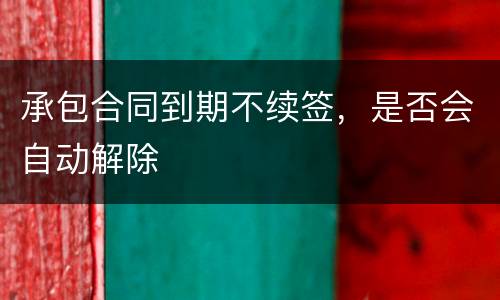 承包合同到期不续签，是否会自动解除