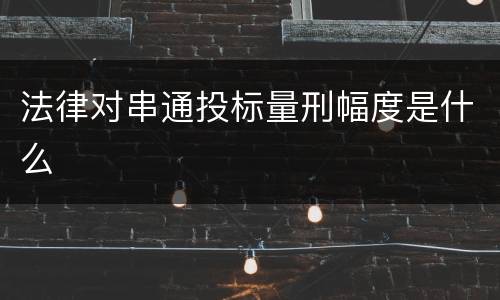 法律对串通投标量刑幅度是什么