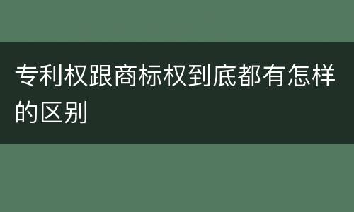 专利权跟商标权到底都有怎样的区别