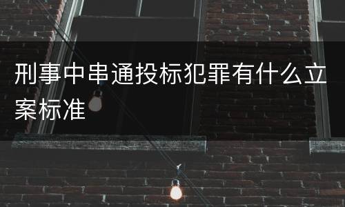 刑事中串通投标犯罪有什么立案标准