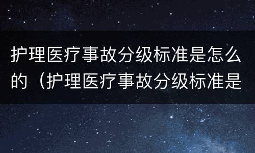 护理医疗事故分级标准是怎么的（护理医疗事故分级标准是怎么的呢）