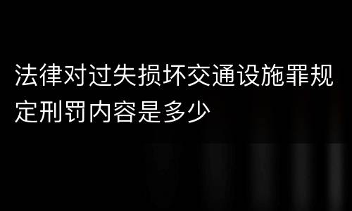 法律对过失损坏交通设施罪规定刑罚内容是多少