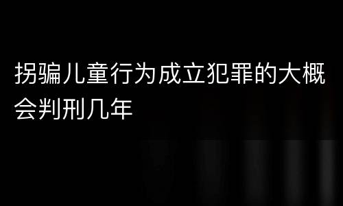 拐骗儿童行为成立犯罪的大概会判刑几年