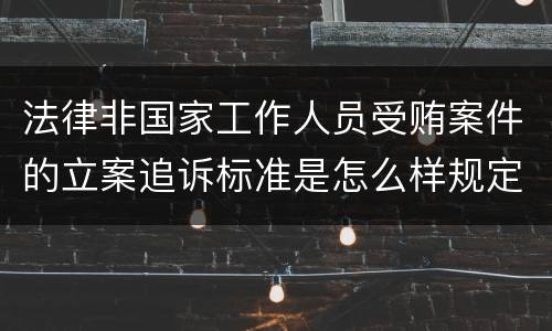 法律非国家工作人员受贿案件的立案追诉标准是怎么样规定
