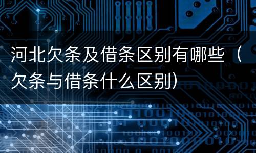 河北欠条及借条区别有哪些（欠条与借条什么区别）