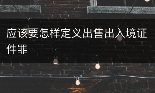 应该要怎样定义出售出入境证件罪