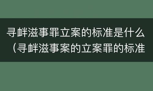 寻衅滋事罪立案的标准是什么（寻衅滋事案的立案罪的标准）