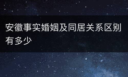 安徽事实婚姻及同居关系区别有多少