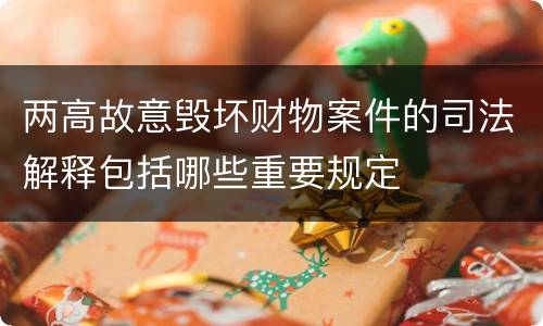 两高故意毁坏财物案件的司法解释包括哪些重要规定