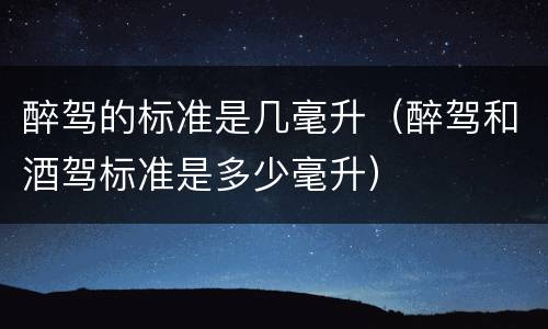 醉驾的标准是几毫升（醉驾和酒驾标准是多少毫升）
