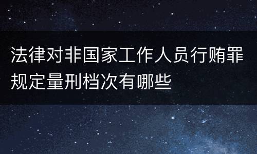 法律对非国家工作人员行贿罪规定量刑档次有哪些