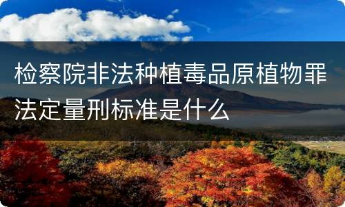 检察院非法种植毒品原植物罪法定量刑标准是什么
