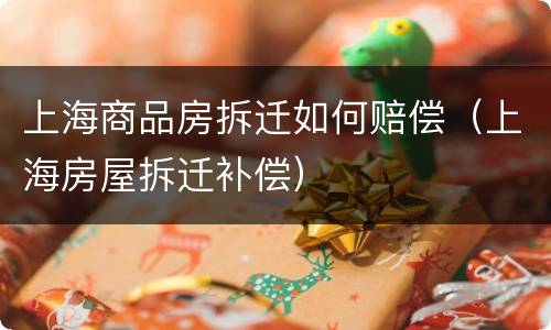 上海商品房拆迁如何赔偿（上海房屋拆迁补偿）