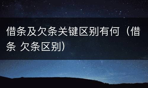 借条及欠条关键区别有何（借条 欠条区别）