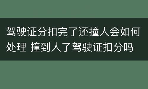 驾驶证分扣完了还撞人会如何处理 撞到人了驾驶证扣分吗